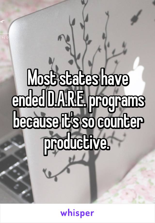 Most states have ended D.A.R.E. programs because it's so counter productive. 