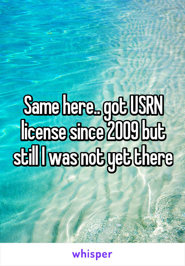 Same here.. got USRN license since 2009 but still I was not yet there