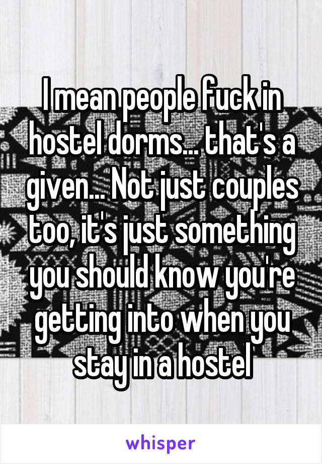 I mean people fuck in hostel dorms... that's a given... Not just couples too, it's just something you should know you're getting into when you stay in a hostel