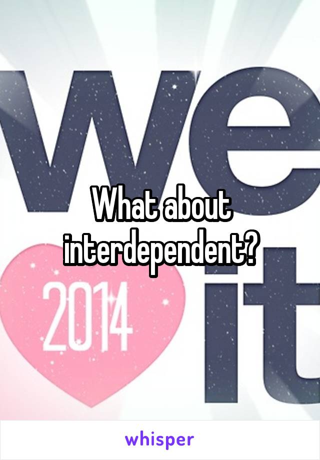 What about interdependent?