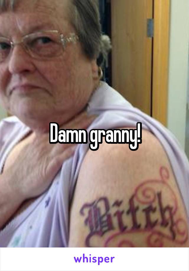 Damn granny!