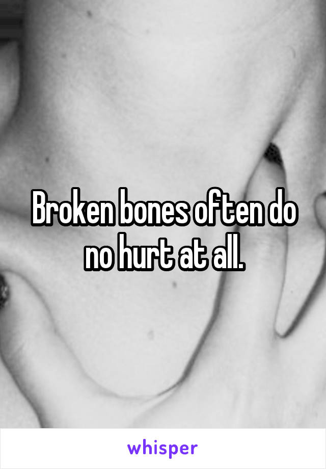 Broken bones often do no hurt at all.