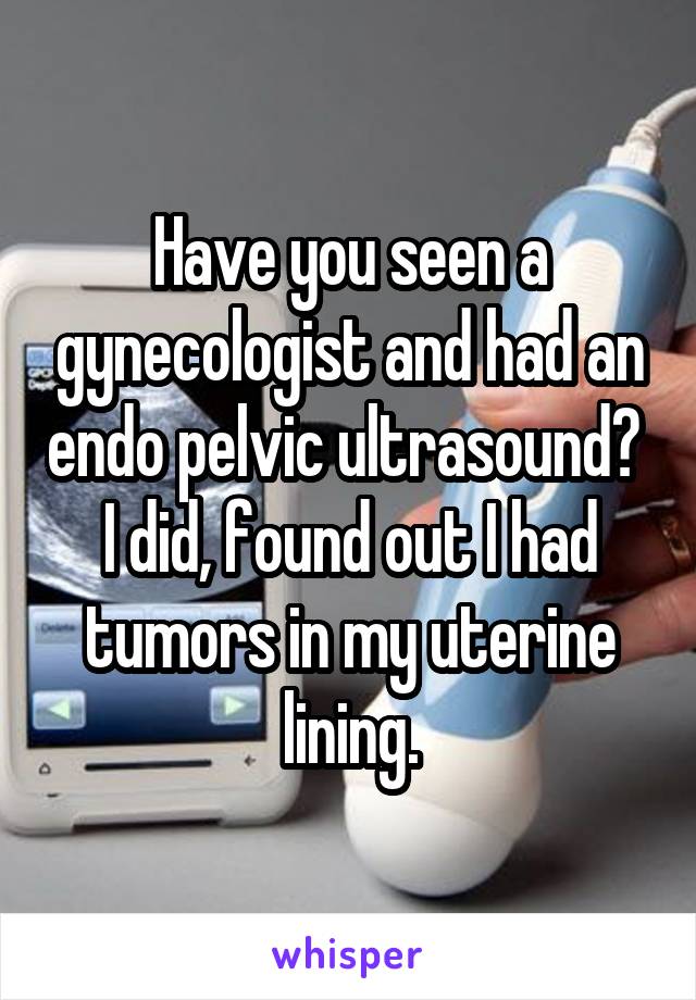 Have you seen a gynecologist and had an endo pelvic ultrasound?  I did, found out I had tumors in my uterine lining.