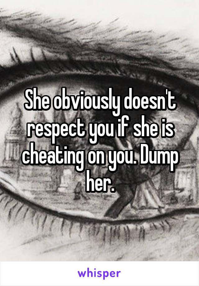 She obviously doesn't respect you if she is cheating on you. Dump her.