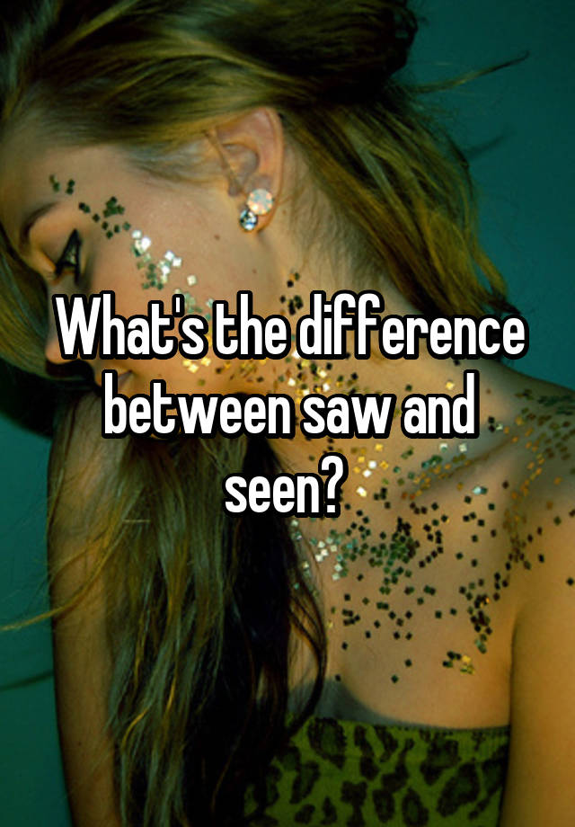 what-s-the-difference-between-saw-and-seen