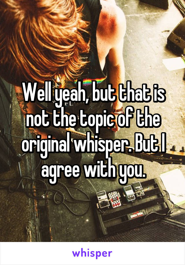 Well yeah, but that is not the topic of the original whisper. But I agree with you.