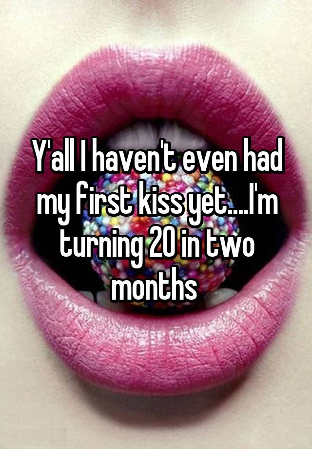 y-all-i-haven-t-even-had-my-first-kiss-yet-i-m-turning-20-in-two-months