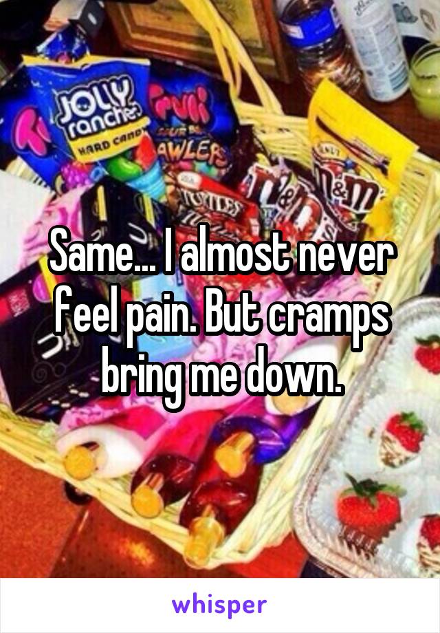 Same... I almost never feel pain. But cramps bring me down.