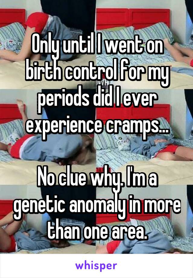 Only until I went on birth control for my periods did I ever experience cramps...

No clue why. I'm a genetic anomaly in more than one area.