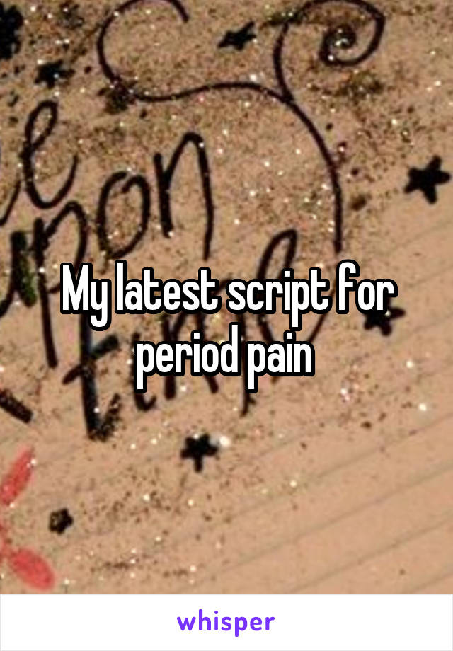 My latest script for period pain 