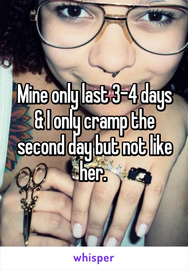 Mine only last 3-4 days & I only cramp the second day but not like her. 