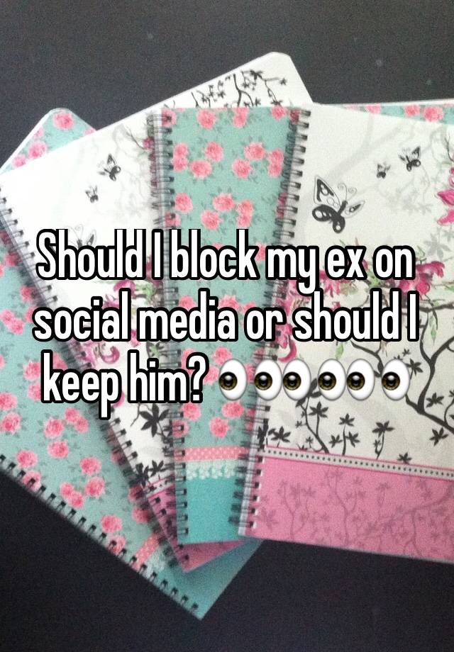 should-i-block-my-ex-on-social-media-or-should-i-keep-him