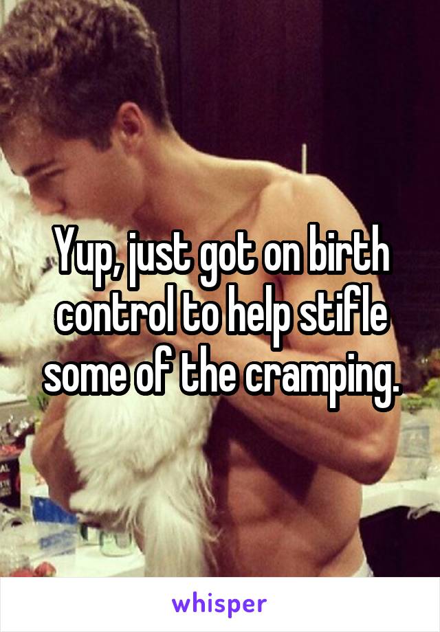 Yup, just got on birth control to help stifle some of the cramping.