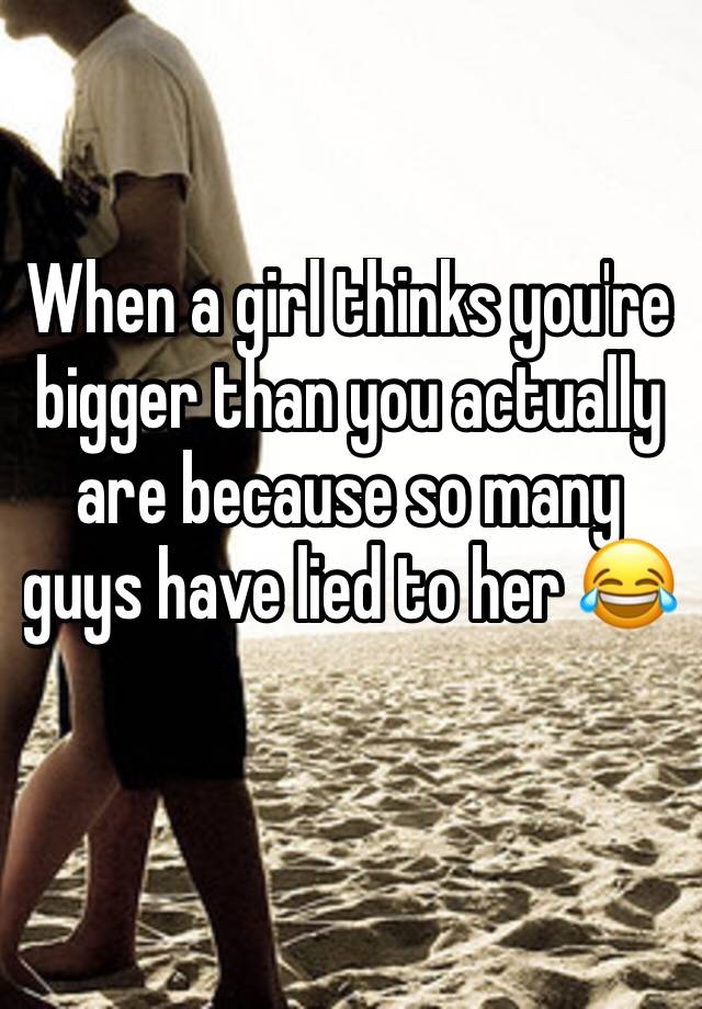 when-a-girl-thinks-you-re-bigger-than-you-actually-are-because-so-many