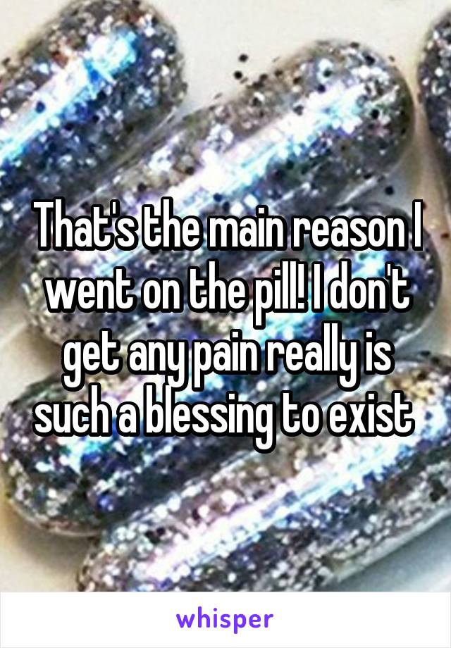 That's the main reason I went on the pill! I don't get any pain really is such a blessing to exist 