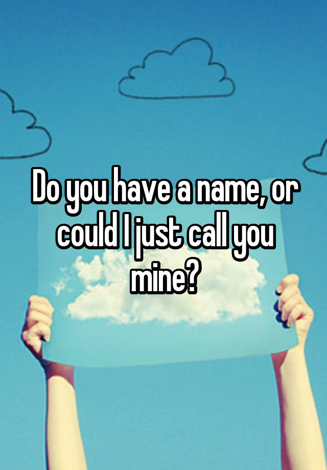 do-you-have-a-name-or-could-i-just-call-you-mine