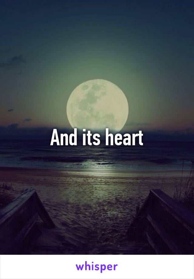And its heart
