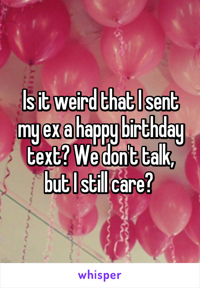 is-it-weird-that-i-sent-my-ex-a-happy-birthday-text-we-don-t-talk-but