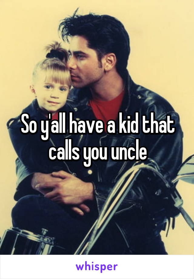 So y'all have a kid that calls you uncle