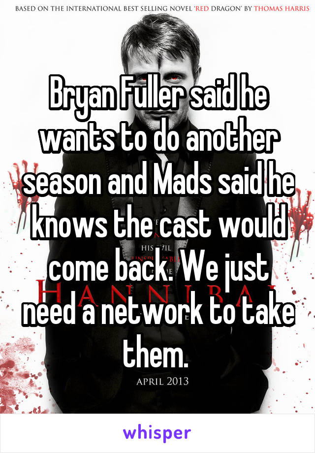 Bryan Fuller said he wants to do another season and Mads said he knows the cast would come back. We just need a network to take them. 