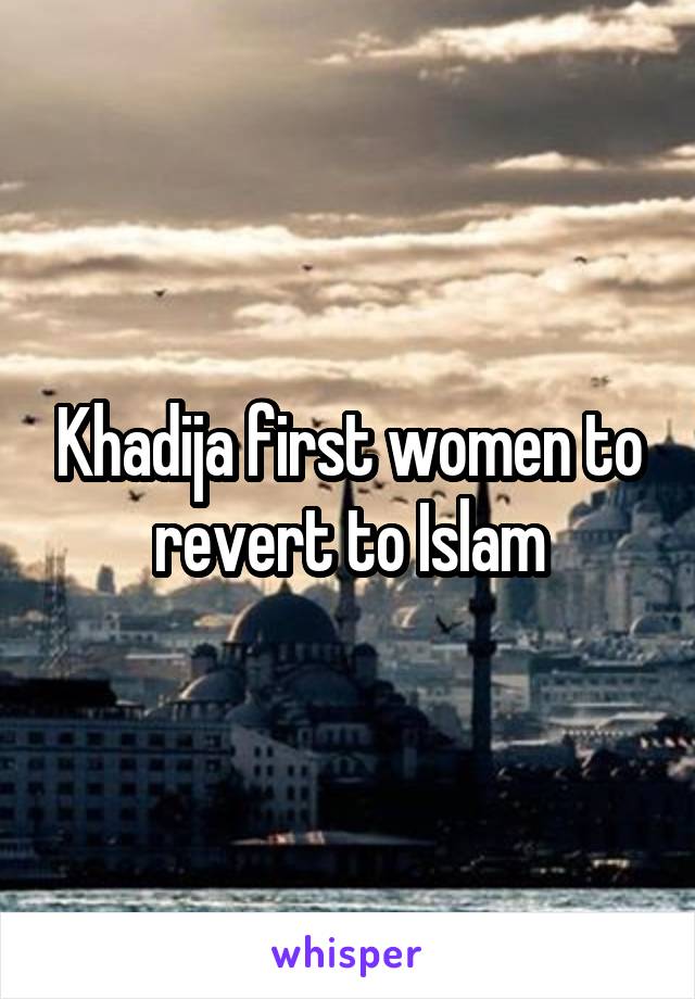 Khadija first women to revert to Islam