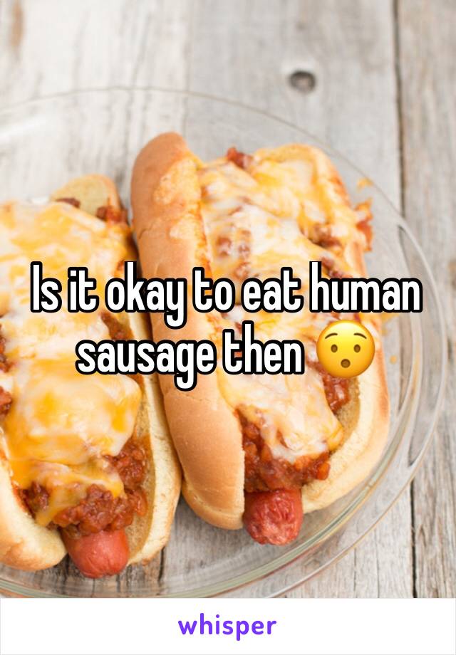 Is it okay to eat human sausage then 😯