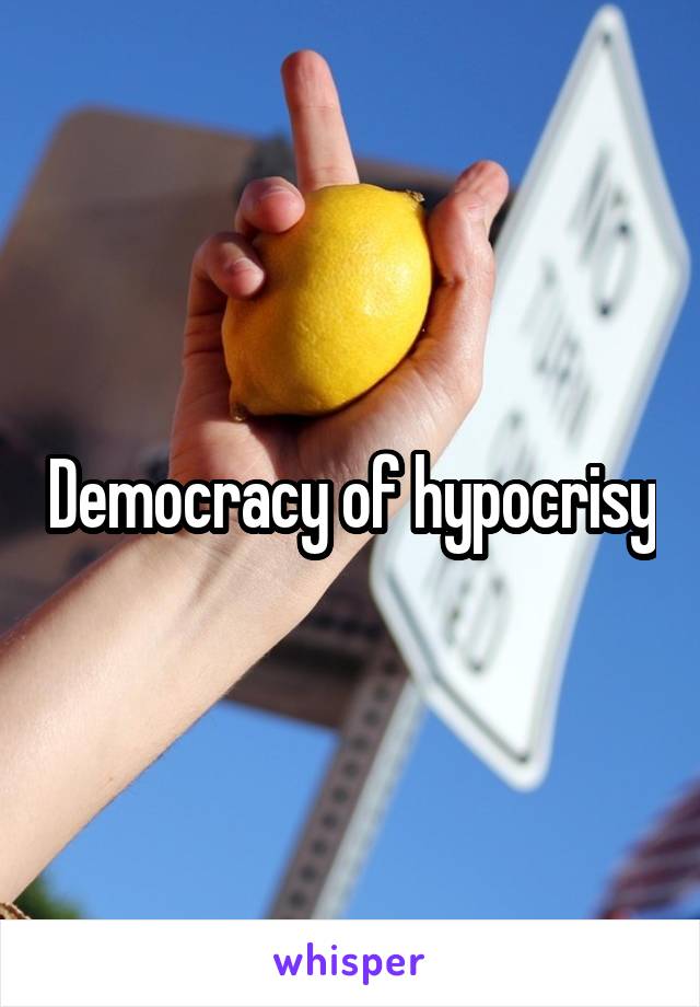 Democracy of hypocrisy