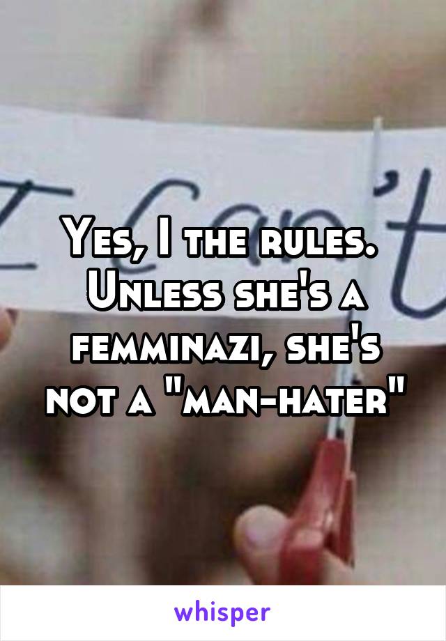 Yes, I the rules.  Unless she's a femminazi, she's not a "man-hater"