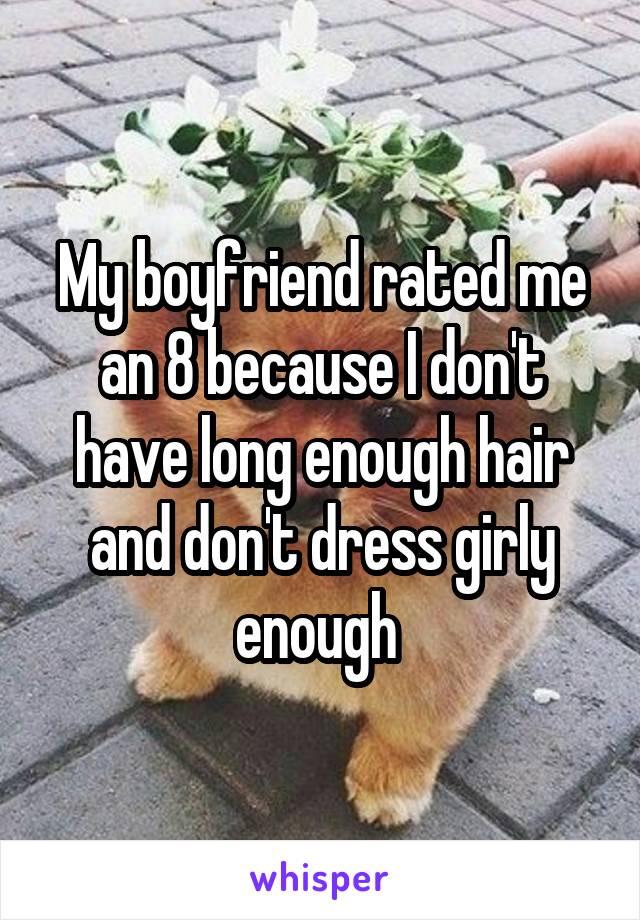My boyfriend rated me an 8 because I don't have long enough hair and don't dress girly enough 