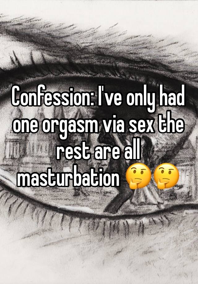Confession: I've only had one orgasm via sex the rest are all masturbation 🤔🤔 