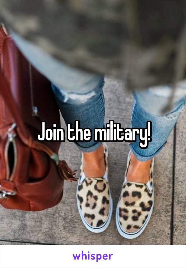 Join the military!