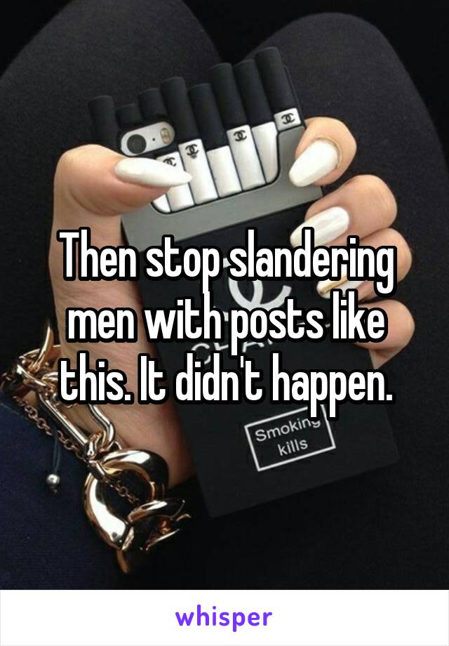 Then stop slandering men with posts like this. It didn't happen.