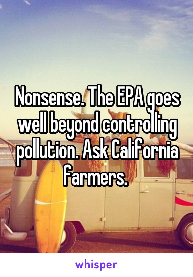 Nonsense. The EPA goes well beyond controlling pollution. Ask California farmers. 