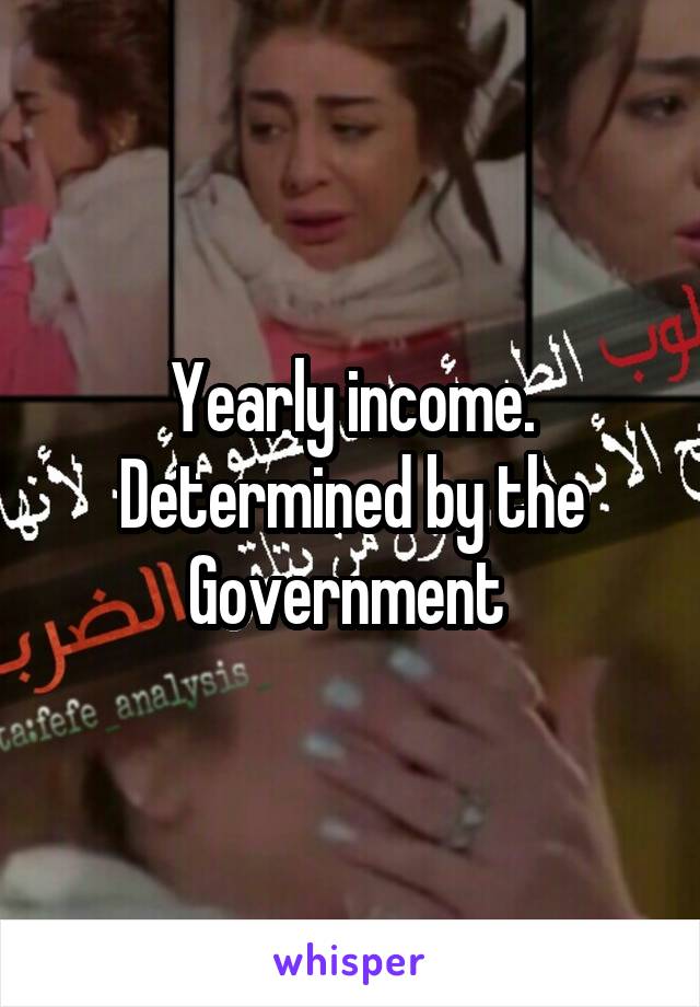 Yearly income. Determined by the Government 