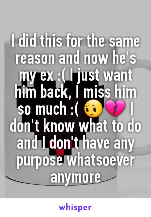 I did this for the same reason and now he's my ex :( I just want him back, I miss him so much :( 😔💔 I don't know what to do and I don't have any purpose whatsoever anymore