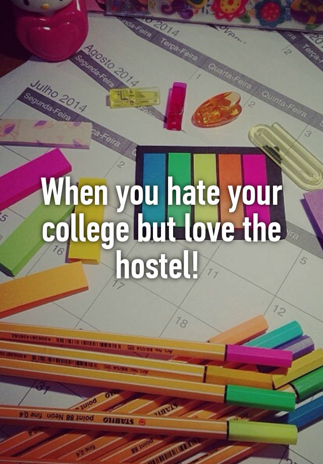 When you hate your college but love the hostel! 