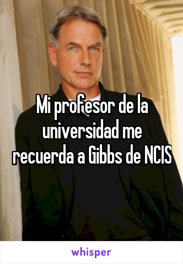 Mi profesor de la universidad me recuerda a Gibbs de NCIS