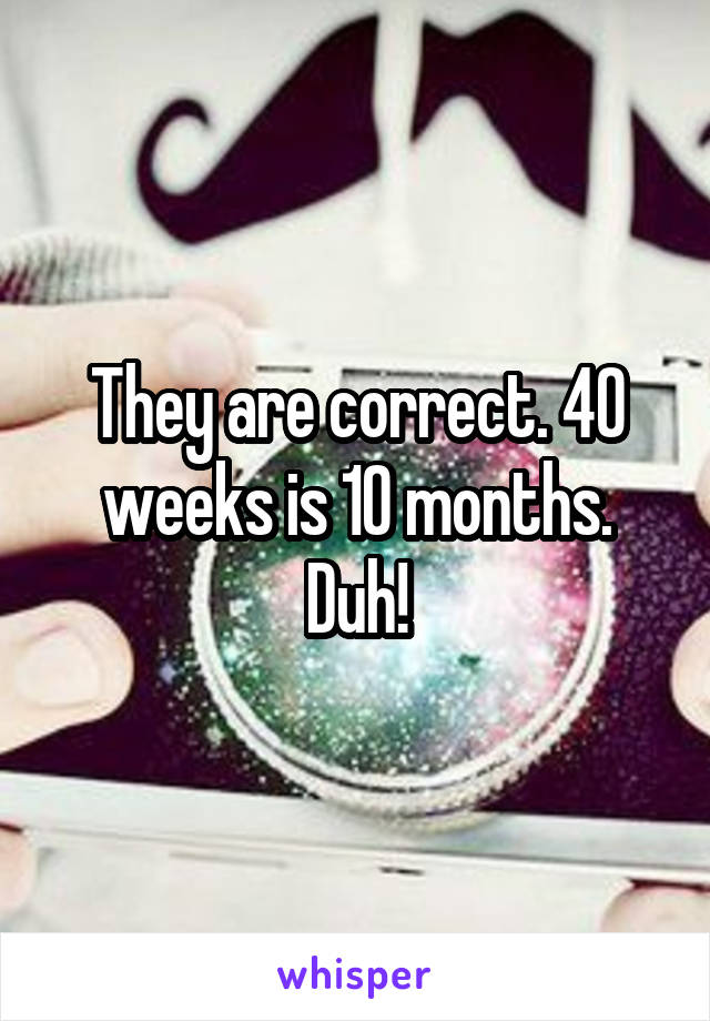 They are correct. 40 weeks is 10 months.
Duh!