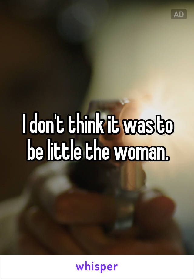 I don't think it was to be little the woman.