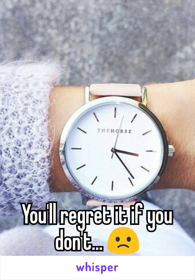 You'll regret it if you don't... 🙁