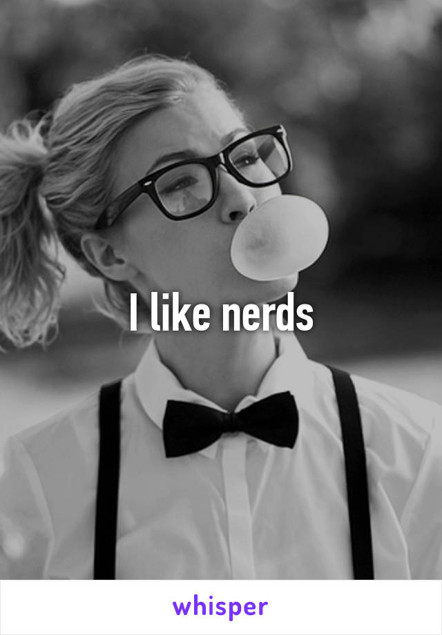 I like nerds