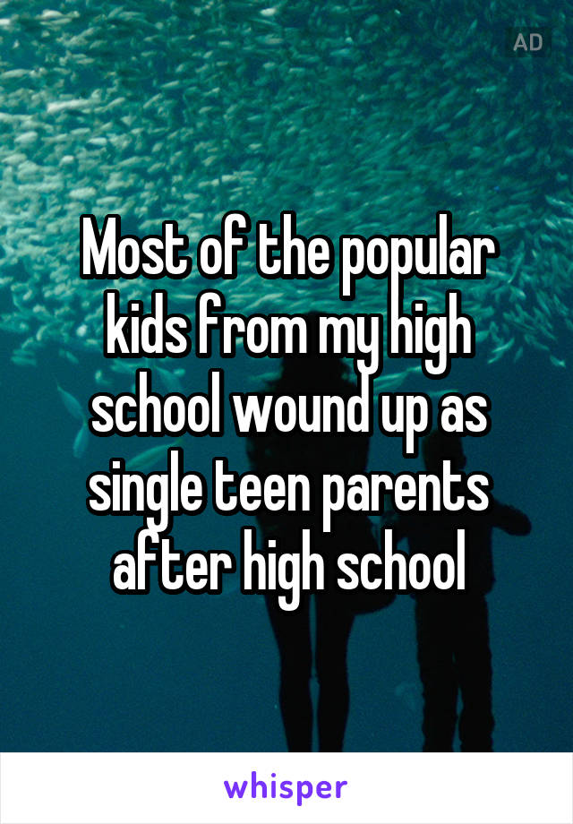 Most of the popular kids from my high school wound up as single teen parents after high school