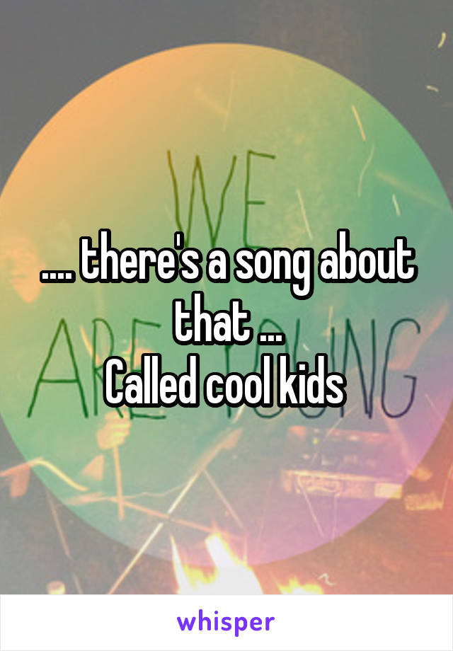 .... there's a song about that ...
Called cool kids 