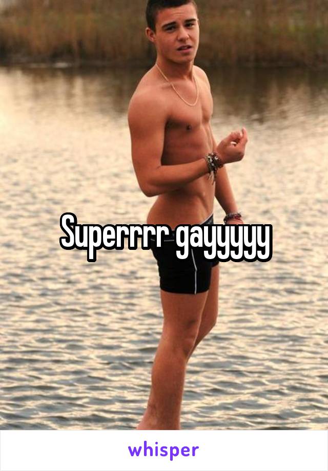 Superrrr gayyyyy