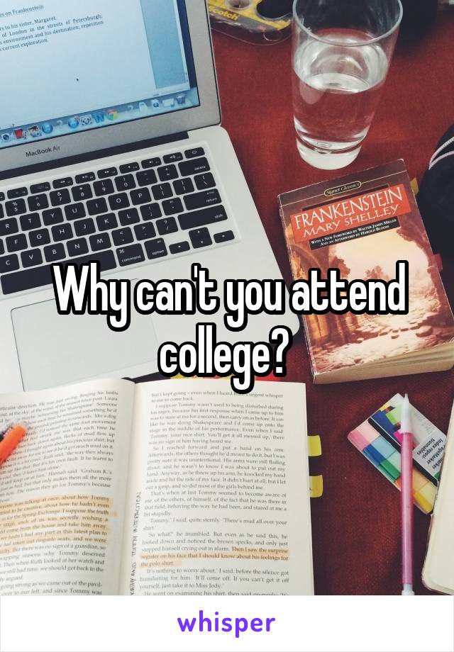 Why can't you attend college? 