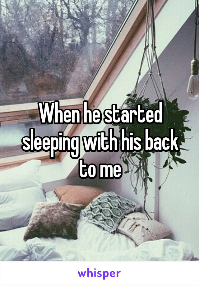 When he started sleeping with his back to me