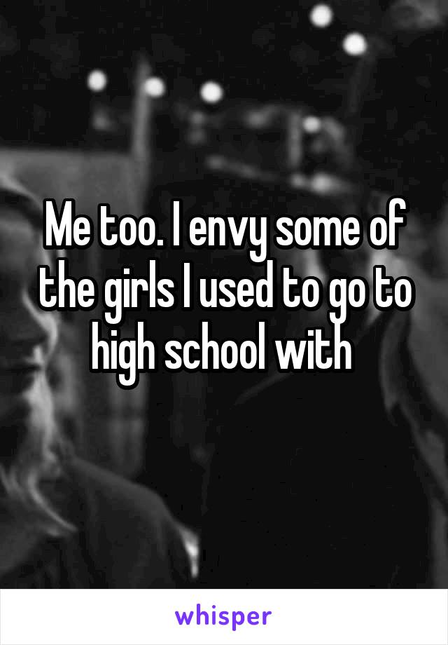 Me too. I envy some of the girls I used to go to high school with 
