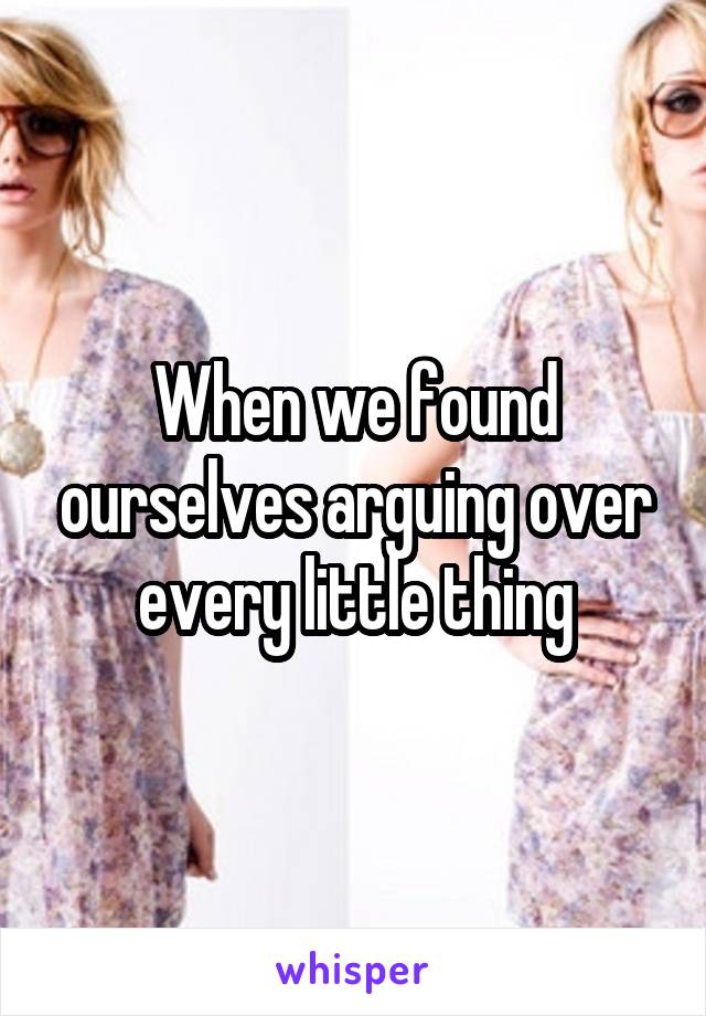 When we found ourselves arguing over every little thing