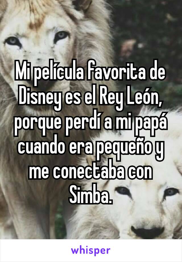 Mi película favorita de Disney es el Rey León, porque perdí a mi papá cuando era pequeño y me conectaba con Simba.