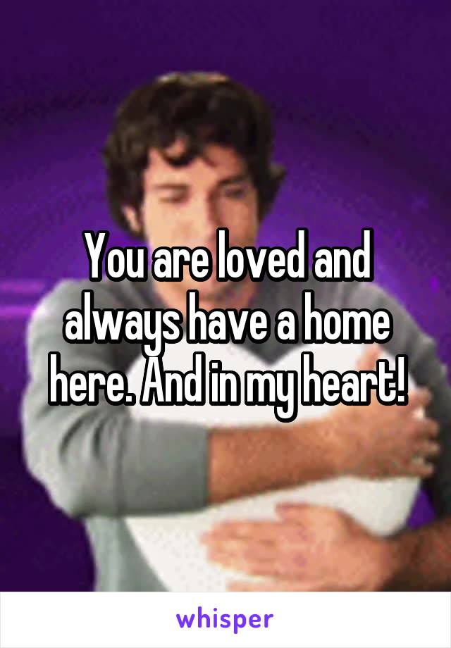 You are loved and always have a home here. And in my heart!